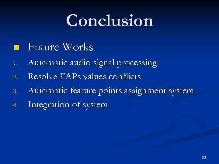 Conclusion n Future Works 1. Automatic audio signal processing Resolve FAPs values conflicts Automatic