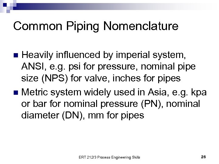 Common Piping Nomenclature Heavily influenced by imperial system, ANSI, e. g. psi for pressure,