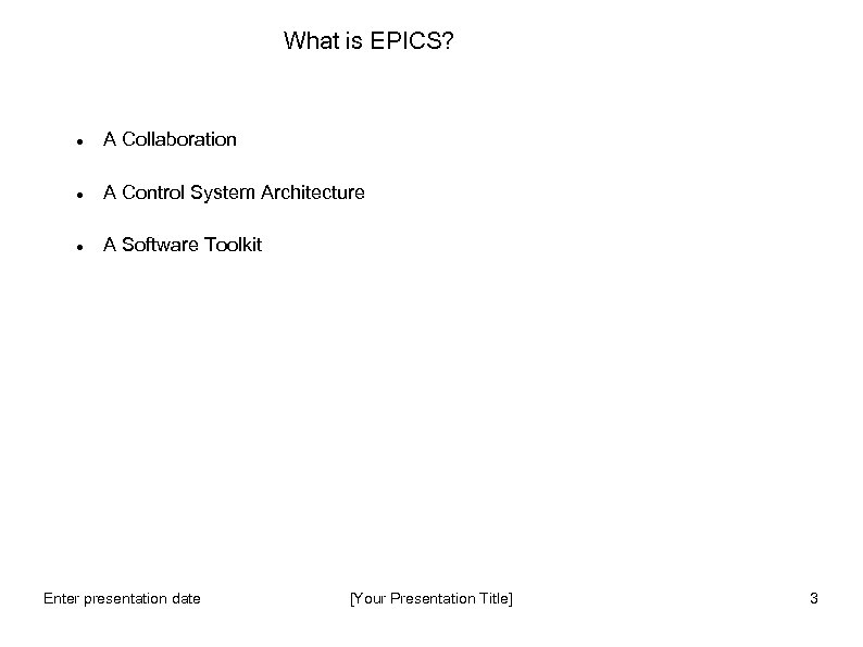 What is EPICS? A Collaboration A Control System Architecture A Software Toolkit Enter presentation