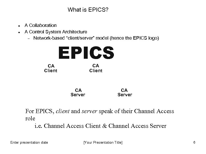 What is EPICS? A Collaboration A Control System Architecture Network-based “client/server” model (hence the