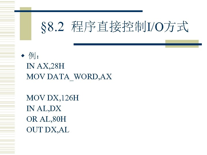 § 8. 2 程序直接控制I/O方式 w 例： IN AX, 28 H MOV DATA_WORD, AX MOV