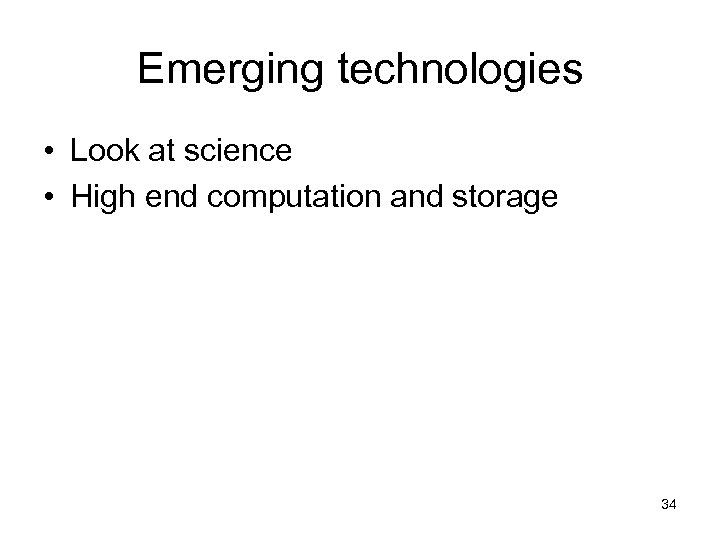 Emerging technologies • Look at science • High end computation and storage 34 