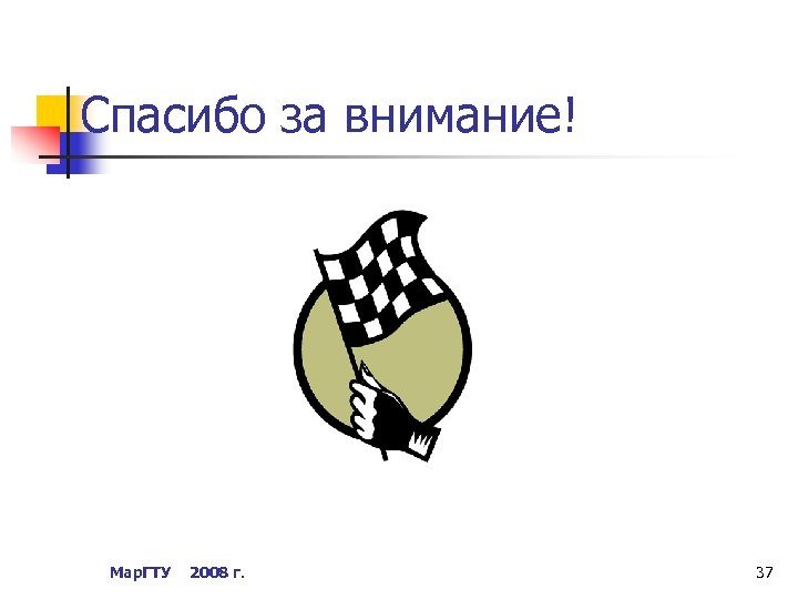Спасибо за внимание! Мар. ГТУ 2008 г. 37 