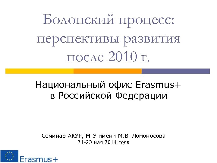 Болонский процесс: перспективы развития после 2010 г. Национальный офис Erasmus+ в Российской Федерации Семинар