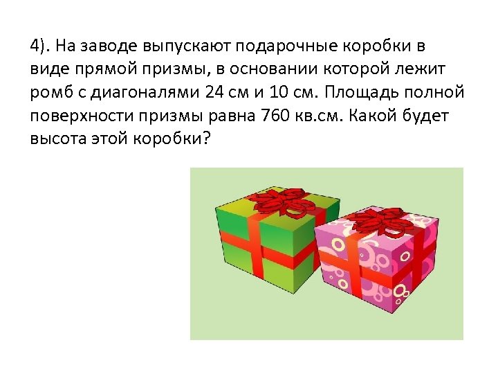 4). На заводе выпускают подарочные коробки в виде прямой призмы, в основании которой лежит