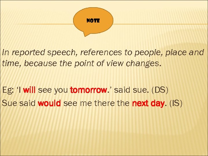 In reported speech, references to people, place and time, because the point of view