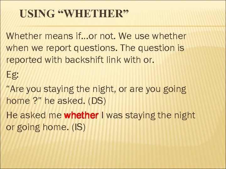 USING “WHETHER” Whether means if…or not. We use whether when we report questions. The