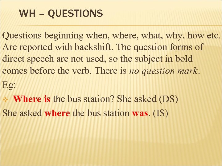 WH – QUESTIONS Questions beginning when, where, what, why, how etc. Are reported with