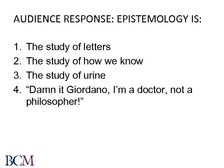 AUDIENCE RESPONSE: EPISTEMOLOGY IS: 1. 2. 3. 4. The study of letters The study