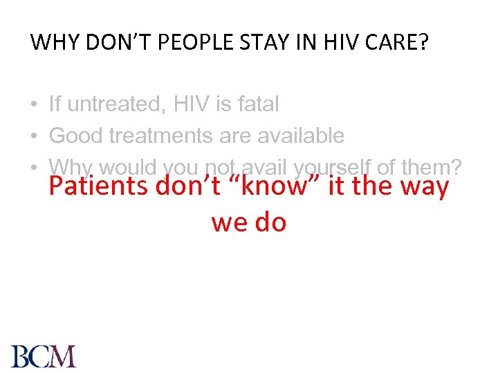 WHY DON’T PEOPLE STAY IN HIV CARE? • If untreated, HIV is fatal •