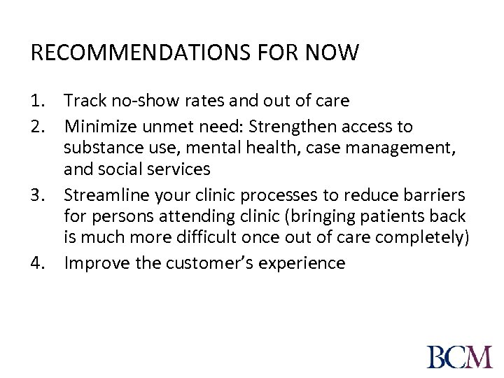 RECOMMENDATIONS FOR NOW 1. Track no-show rates and out of care 2. Minimize unmet
