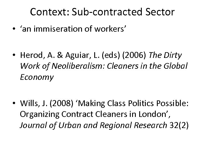 Context: Sub-contracted Sector • ‘an immiseration of workers’ • Herod, A. & Aguiar, L.