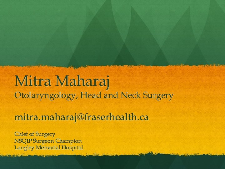 Mitra Maharaj Otolaryngology, Head and Neck Surgery mitra. maharaj@fraserhealth. ca Chief of Surgery NSQIP