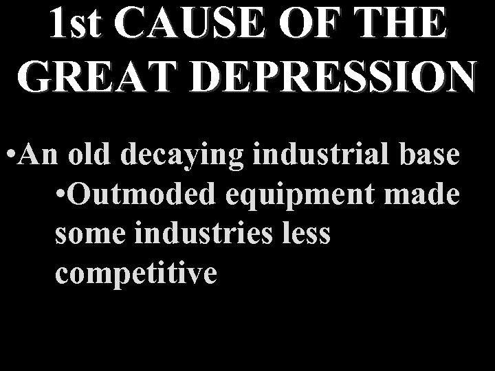 1 st CAUSE OF THE GREAT DEPRESSION • An old decaying industrial base •