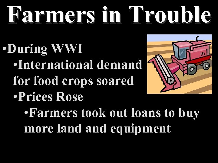 Farmers in Trouble • During WWI • International demand for food crops soared •