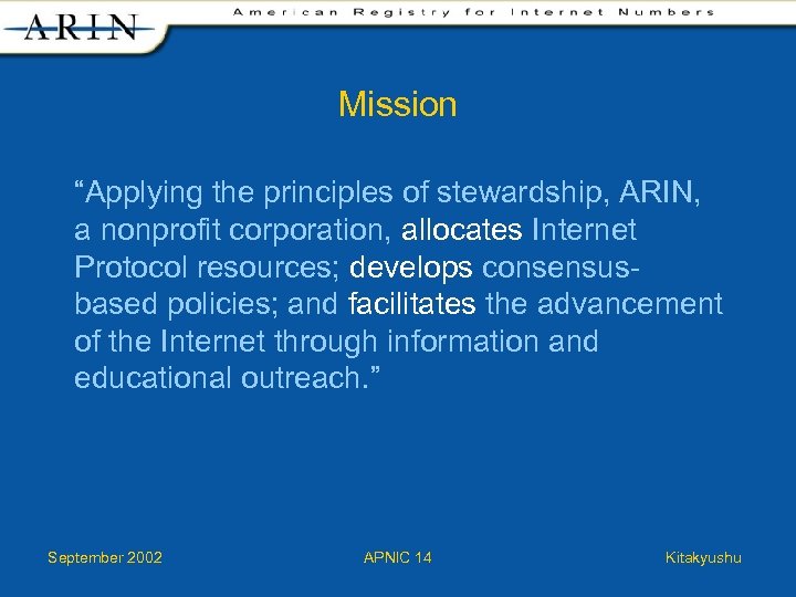 Mission “Applying the principles of stewardship, ARIN, a nonprofit corporation, allocates Internet Protocol resources;