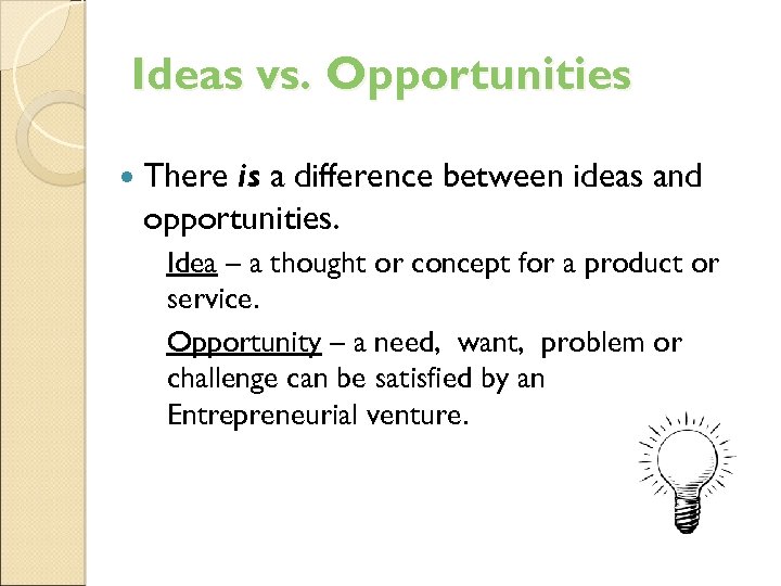 Ideas vs. Opportunities There is a difference between ideas and opportunities. Idea – a