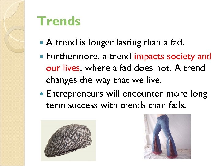 Trends A trend is longer lasting than a fad. Furthermore, a trend impacts society