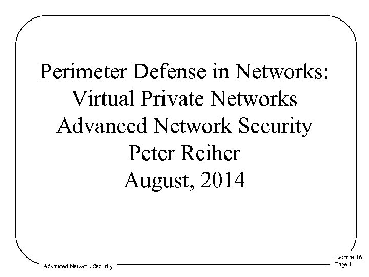 Perimeter Defense in Networks: Virtual Private Networks Advanced Network Security Peter Reiher August, 2014