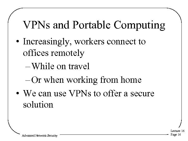 VPNs and Portable Computing • Increasingly, workers connect to offices remotely – While on
