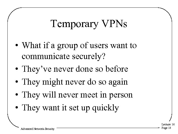 Temporary VPNs • What if a group of users want to communicate securely? •