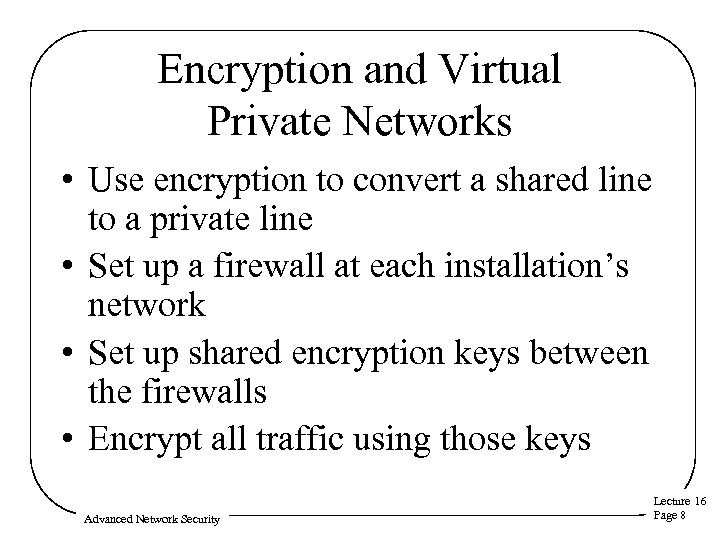 Encryption and Virtual Private Networks • Use encryption to convert a shared line to