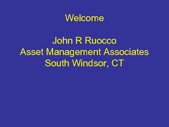 Welcome John R Ruocco Asset Management Associates South Windsor, CT 
