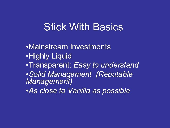Stick With Basics • Mainstream Investments • Highly Liquid • Transparent: Easy to understand