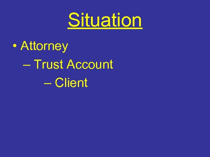 Situation • Attorney – Trust Account – Client 