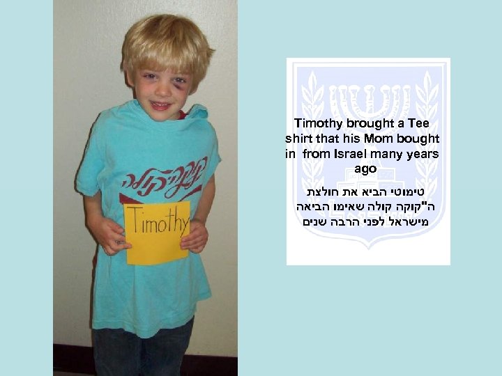 Timothy brought a Tee shirt that his Mom bought in from Israel many years
