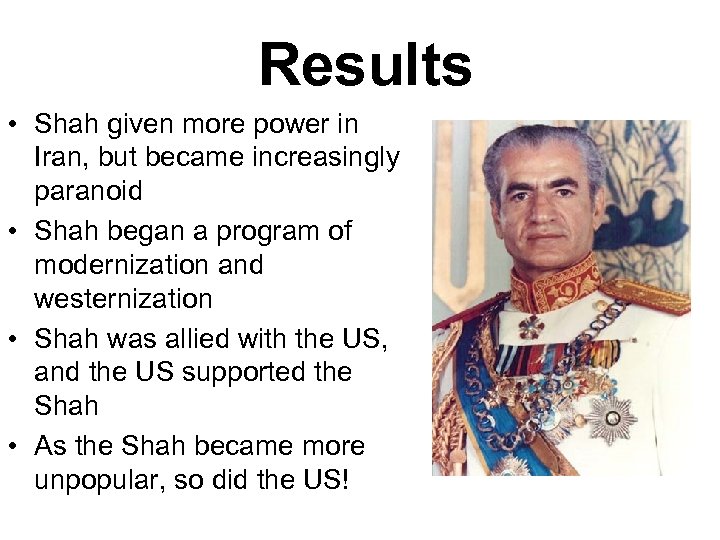 Results • Shah given more power in Iran, but became increasingly paranoid • Shah