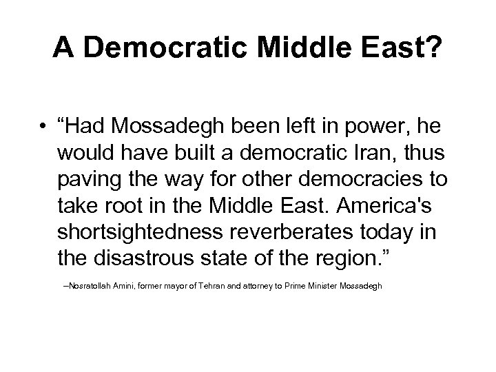 A Democratic Middle East? • “Had Mossadegh been left in power, he would have