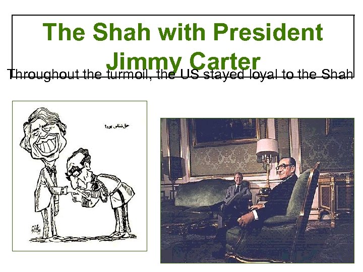 The Shah with President Jimmy Carter Throughout the turmoil, the US stayed loyal to