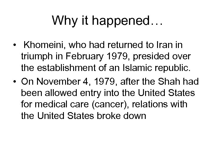 Why it happened… • Khomeini, who had returned to Iran in triumph in February