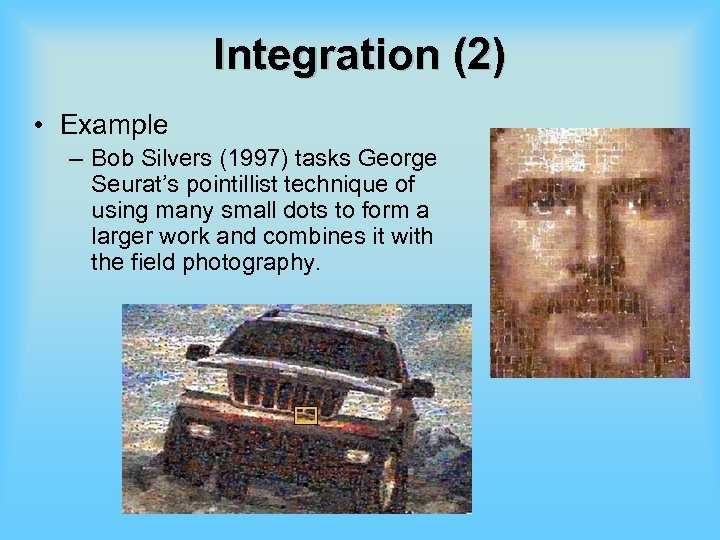 Integration (2) • Example – Bob Silvers (1997) tasks George Seurat’s pointillist technique of