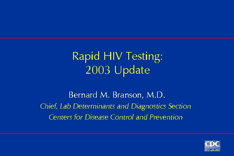 Rapid HIV Testing: 2003 Update Bernard M. Branson, M. D. Chief, Lab Determinants and