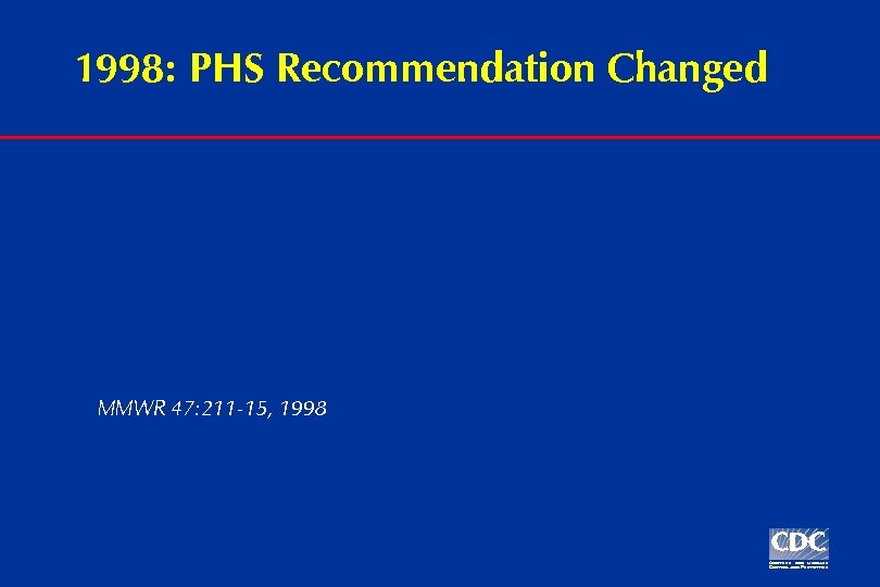 1998: PHS Recommendation Changed MMWR 47: 211 -15, 1998 