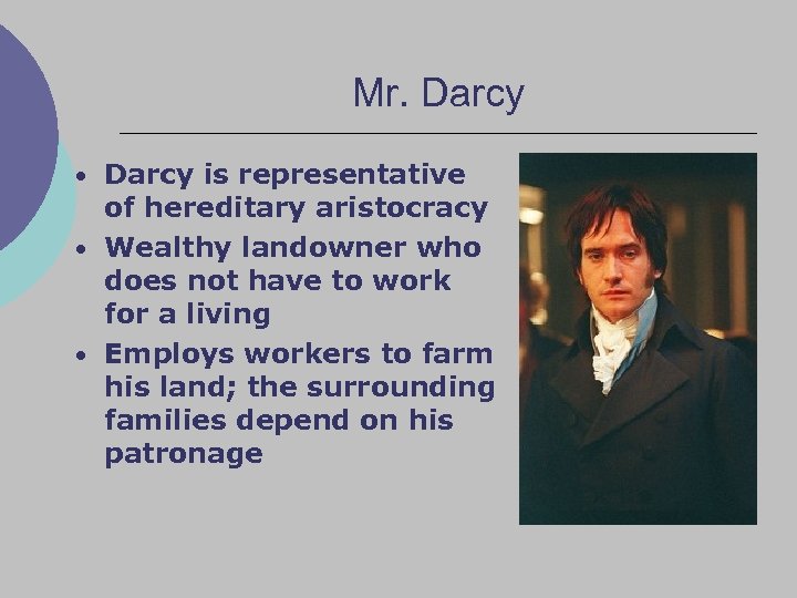 Mr. Darcy • Darcy is representative of hereditary aristocracy • Wealthy landowner who does