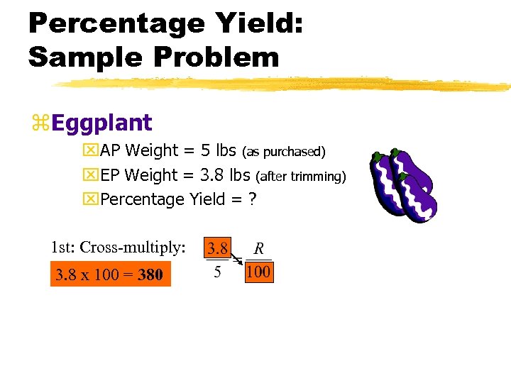 Percentage Yield: Sample Problem z. Eggplant x. AP Weight = 5 lbs (as purchased)