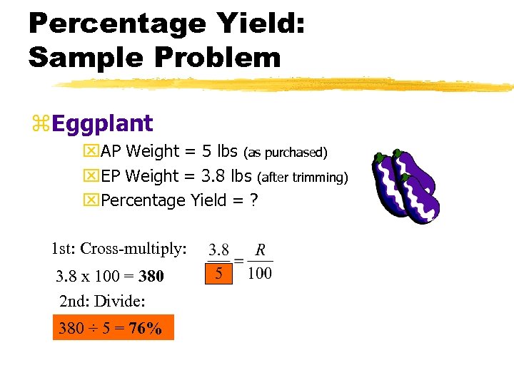 Percentage Yield: Sample Problem z. Eggplant x. AP Weight = 5 lbs (as purchased)