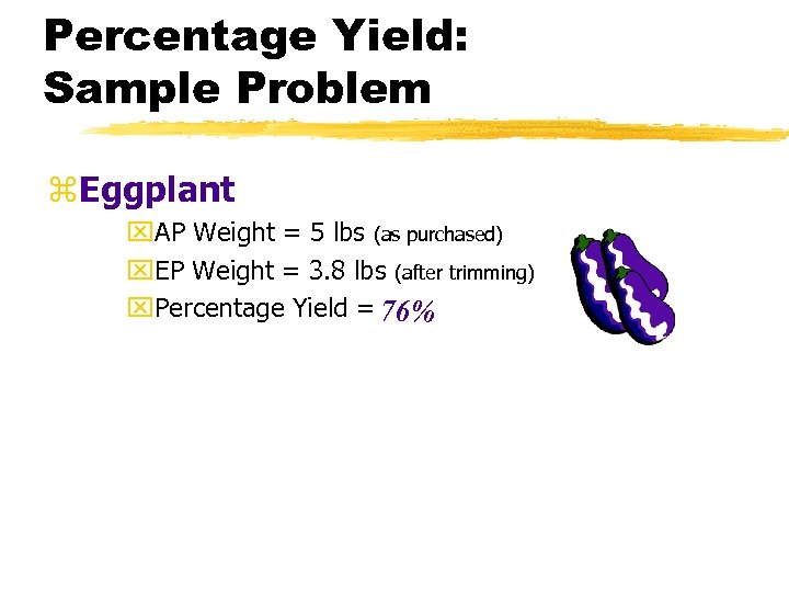 Percentage Yield: Sample Problem z. Eggplant x. AP Weight = 5 lbs (as purchased)