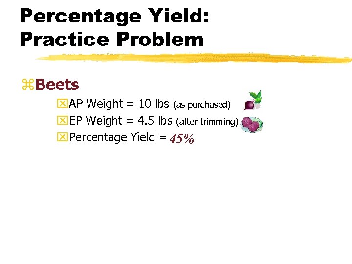 Percentage Yield: Practice Problem z. Beets x. AP Weight = 10 lbs (as purchased)