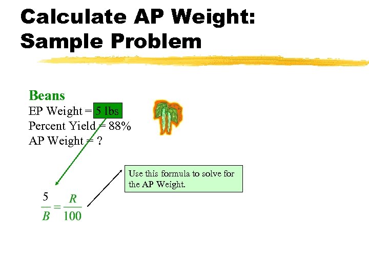 Calculate AP Weight: Sample Problem Beans EP Weight = 5 lbs Percent Yield =