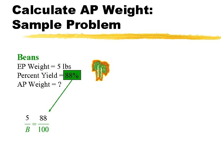 Calculate AP Weight: Sample Problem Beans EP Weight = 5 lbs Percent Yield =