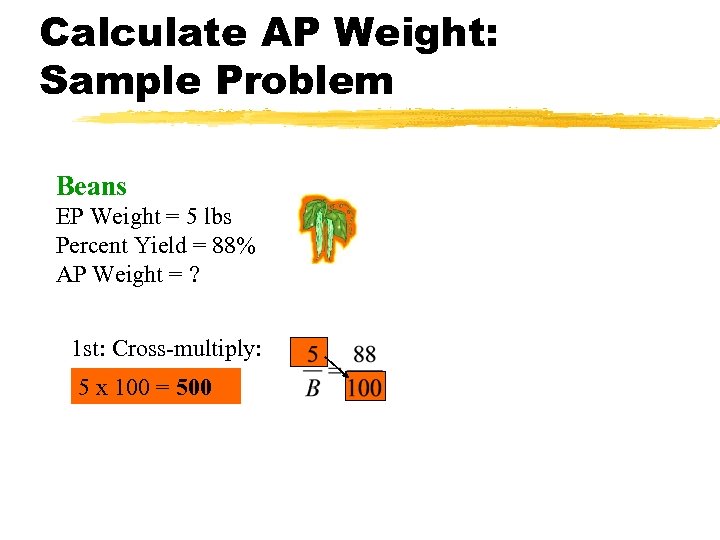 Calculate AP Weight: Sample Problem Beans EP Weight = 5 lbs Percent Yield =