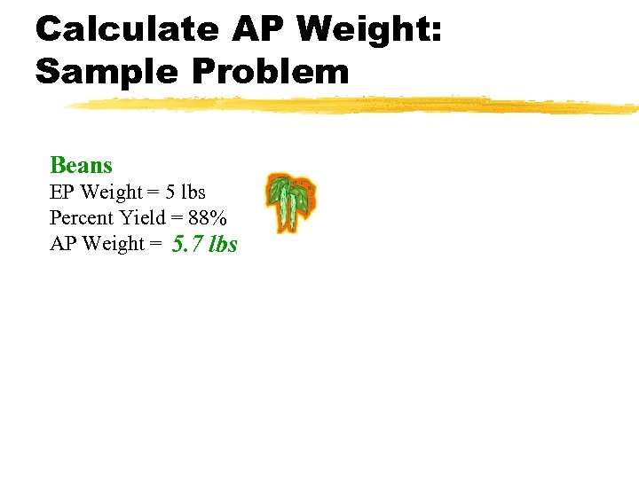 Calculate AP Weight: Sample Problem Beans EP Weight = 5 lbs Percent Yield =