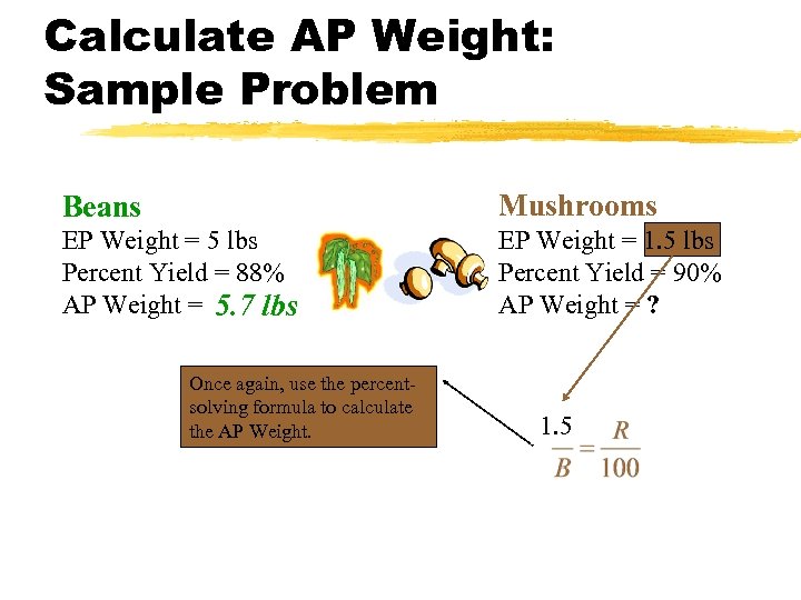 Calculate AP Weight: Sample Problem Beans Mushrooms EP Weight = 5 lbs Percent Yield