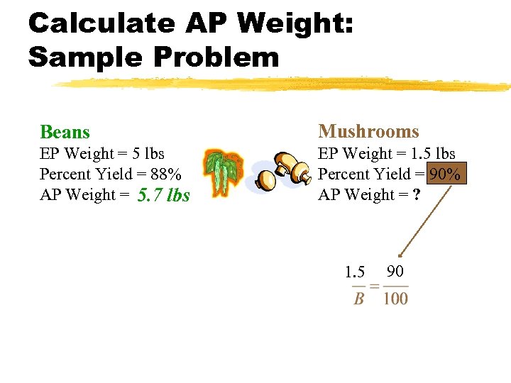 Calculate AP Weight: Sample Problem Beans Mushrooms EP Weight = 5 lbs Percent Yield