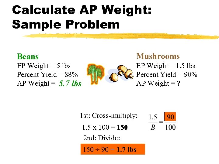 Calculate AP Weight: Sample Problem Beans Mushrooms EP Weight = 5 lbs Percent Yield