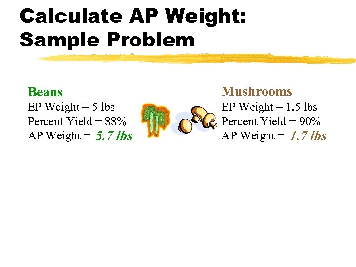 Calculate AP Weight: Sample Problem Beans Mushrooms EP Weight = 5 lbs Percent Yield